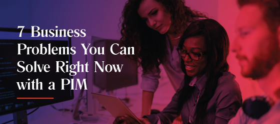 7 business problems you can solve right now with a PIM