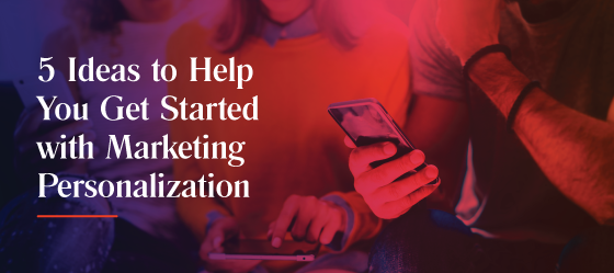 5 ideas to help you get started with marketing personalization